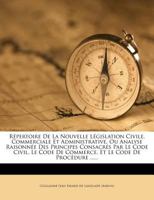 Répertoire De La Nouvelle Législation Civile, Commerciale Et Administrative, Ou Analyse Raisonnée Des Principes Consacrés Par Le Code Civil, Le Code ... Le Code De Procédure ...... B002WUFERU Book Cover