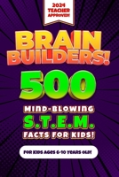 Brain Builders! 500 Mind-Blowing STEM Facts for Kids (Science, Technology, Engineering, Mathematics): An Engaging, Educational, and Fun ... Old (Kids 500 Facts, Guides & Giggles Series) B0CTCQFD68 Book Cover