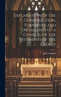 Explanation of the Construction, Furniture and Ornaments of a Church, of the Vestments of the Clergy 102267045X Book Cover