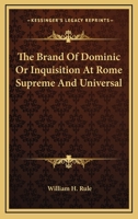 The Brand of Dominic: or, Inquisition at Rome "Supreme and Universal" 1425495176 Book Cover