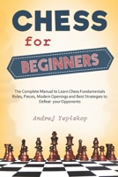 Chess for Beginners: The Complete Manual to Learn Chess Fundamentals, Rules, Pieces, Modern Openings and Best Strategies to Defeat your Opponents B08TQCY6JF Book Cover