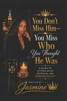 You Don’t Miss Him—You Miss Who You Thought He Was: A Guide to Letting Go of Potential and Choosing Reality B0GZGJ1HBY Book Cover