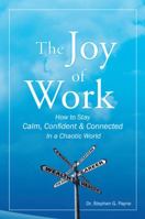 The Joy of Work: How to Stay Calm, Confident & Connected in a Chaotic World 1452565856 Book Cover