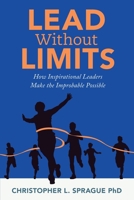 Lead Without Limits : How Inspirational Leaders Make the Improbable Possible 1965438067 Book Cover