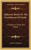 Alphonso Barbo or the Punishment of Death: A Tragedy, in Three Acts 1165890917 Book Cover