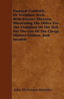 Pastoral Comforts, or Scripture Texts with Prayers Thereon, Illustrating the Office for the Visitation of the Sick - For the Use of the Clergy, District Visitors, and Invalids 1446014800 Book Cover