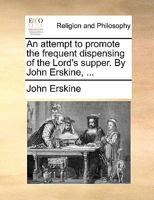 An attempt to promote the frequent dispensing of the Lord's supper. By John Erskine, ... 1140896547 Book Cover