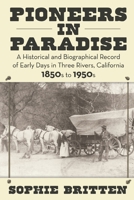 Pioneers in Paradise: A Historical and Biographical Record of Early Days in Three Rivers, California 1850s to 1950s 1662908598 Book Cover