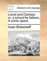 The School for Fathers; Or, Lionel & Clarissa: A Comic Opera, Volume 21, Issue 1 1010482807 Book Cover