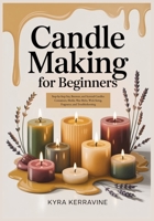 CANDLE MAKING FOR BEGINNERS: Step-by-Step Soy, Beeswax, and Scented Candles: Containers, Molds, Wax Melts, Wick Sizing, Fragrance, and Troubleshooting B0GMB8R5VB Book Cover