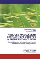 NITROGEN MANAGEMENT FOR SUB 1 RICE VARIETIES IN SUBMERGED RICE FIELD: Rice yield boosting technique through nutrient management for flood prone ecosystem 6200537038 Book Cover