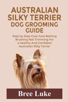 AUSTRALIAN SILKY TERRIER DOG GROOMING GUIDE: Step by Step Coat Care Bathing Brushing Nail Trimming For a Healthy And Confident Australian Silky Terrier B0H7MWTMSF Book Cover