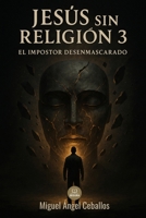 Jesús sin religión 3: El Impostor desenmascarado (Jesús sin religión - serie) (Spanish Edition) B0FPXSXWS9 Book Cover