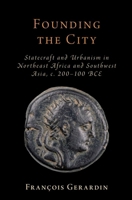 Founding the City: Statecraft and Urbanism in Northeast Africa and Southwest Asia, c. 200-100 BCE (Oxford Studies in Early Empires) 0197811280 Book Cover