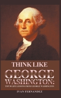 Think Like George Washington: Top 30 Life Lessons from George Washington 1393838499 Book Cover