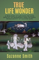 True Life Wonder: A true story of surviving the most difficult yet rewarding times on earth. The Biography of Suzanne Smith 1545648638 Book Cover
