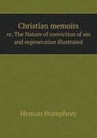 Christian Memoirs, Or, the Nature of Conviction of Sin and Regeneration: Illustrated in Narratives 053062219X Book Cover