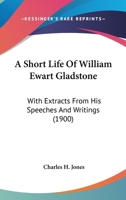 A Short Life of William Ewart Gladstone, With Extracts From His Speeches and Writings 1165916665 Book Cover