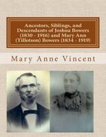 Ancestors, Siblings, and Descendants of Joshua Bowers (1830 - 1916) and Mary Ann (Tillotson) Bowers 149442651X Book Cover