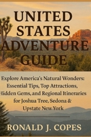 UNITED STATES ADVENTURE GUIDE: UNITED STATES ADVENTURE GUIDE Explore America’s Natural Wonders: Essential Tips, Top Attractions, Hidden Gems, and ... for Joshua Tree, Sedona & Upstate New York B0G4N1XKTC Book Cover