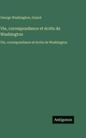 Vie, correspondance et écrits de Washington: Vie, correspondance et écrits de Washington (French Edition) 3563756058 Book Cover