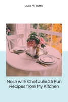 Nosh with Chef Julie 25 Fun Recipes from My Kitchen B089TS2FG1 Book Cover