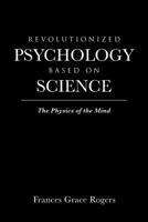 Revolutionized Psychology Based on Science: The Physics of the Mind 1647018293 Book Cover