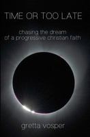 Time or Too Late: Chasing the Dream of a Progressive Christian Faith 0973775254 Book Cover