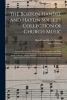 The Boston Handel and Haydn Society Collection of Church Music; Being a Selection of the Most Approved Psalm and Hymn Tunes, Anthems, Sentences, ... Beethoven, and Other Eminent Composers.... 1013824377 Book Cover