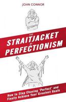 The Straitjacket of Perfectionism: How to stop chasing 'perfect' and finally achieve your greatest goals 0998595829 Book Cover