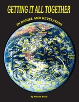 Getting It All Together in Daniel and Revelation 1479616893 Book Cover