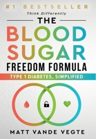 The Blood Sugar Freedom Formula: Type 1 Diabetes, Simplified 1964811880 Book Cover