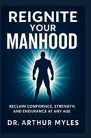 REIGNITE YOUR MANHOOD: Reclaim Confidence, Strength, and Endurance at Any Age B0G4343MF1 Book Cover