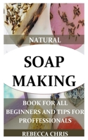 Natural Soap Making Book for All Beginners and Tips for Proffessionals: The comprehensible guide to making soap by using all natural herbs, essential oil and spices to Do-It-Yourself. 1700934791 Book Cover