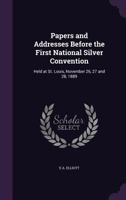 Papers and Addresses Before the First National Silver Convention: Held at St. Louis, November 26, 27 and 28, 1889 ...... 1437042066 Book Cover