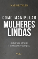Como manipular mulheres lindas: Influência, atração e vantagem psicológica. (Portuguese Edition) B0GR52P47Z Book Cover