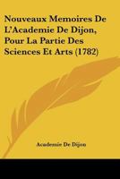 Nouveaux Memoires De L'academie De Dijon Pour La Partie Des Sciences Et Des Arts... 1166307565 Book Cover