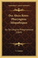 Des Abces Retro-Pharyngiens Idiopathiques: Ou De L'Angine Phlegmoneuse (1869) 1274280753 Book Cover
