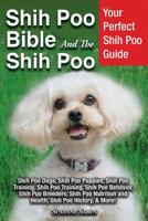 Shih Poo Bible And The Shih Poo: Your Perfect Shih Poo Guide Shih Poo Dogs, Shih Poo Puppies, Shih Poo Training, Shih Poo Training, Shih Poo Behavior, ... and Health, Shih Poo History, & More! 1913154068 Book Cover
