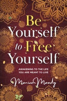 Be Yourself to Free Yourself: Awakening to the Life You Are Meant to Live 1736613308 Book Cover