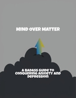 Mind Over Matter: A Badass Guide To Conquering Anxiety And Depression B0FRLJZFQZ Book Cover