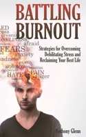 Battling Burnout: Strategies for Overcoming Debilitating Stress and Reclaiming Your Best Life 1697273440 Book Cover