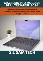 MACBOOK PRO M5 GUIDE DE L'UTILISATEUR 2026: La Référence Ultime pour la Configuration, le Dépannage et l'Optimisation de la Puce la Plus Rapide d'Apple à Ce Jour (French Edition) B0H4MDKXJ5 Book Cover