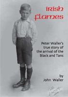 Irish Flames: Peter Waller's True Story of the Arrival of the Black and Tans 0954788729 Book Cover