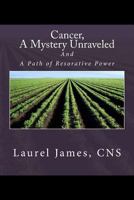 Cancer, a Mystery Unraveled: And, the Path to Restorative Power 149482566X Book Cover