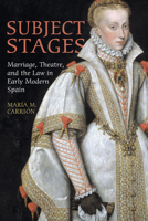 Subject Stages: Marriage, Theatre and the Law in Early Modern Spain 1442641088 Book Cover