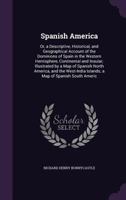 Spanish America: Or a Descriptive, Historical, and Geographical Account of the Dominions of Spain in the Western Hemisphere, Continental and Insular; Illustrated by a Map of Spanish North America, and 1519651627 Book Cover