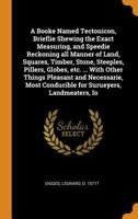 A Booke Named Tectonicon, Brieflie Shewing the Exact Measuring, and Speedie Reckoning all Manner of Land, Squares, Timber, Stone, Steeples, Pillers, ... Conducible for Surueyers, Landmeaters, Io 1015983405 Book Cover