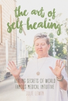 The Art of Self-Healing: Healing Secrets of World Famous Medical Intuitive Julie Lewin 0987495755 Book Cover