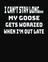 I Can't Stay Long... My Goose Gets Worried When I'm Out Late: College Ruled Notebook Journal for Goose Lovers 1704061547 Book Cover